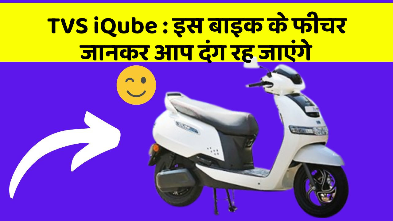 TVS iQube: इस बाइक के फीचर जानकर आप दंग रह जाएंगे