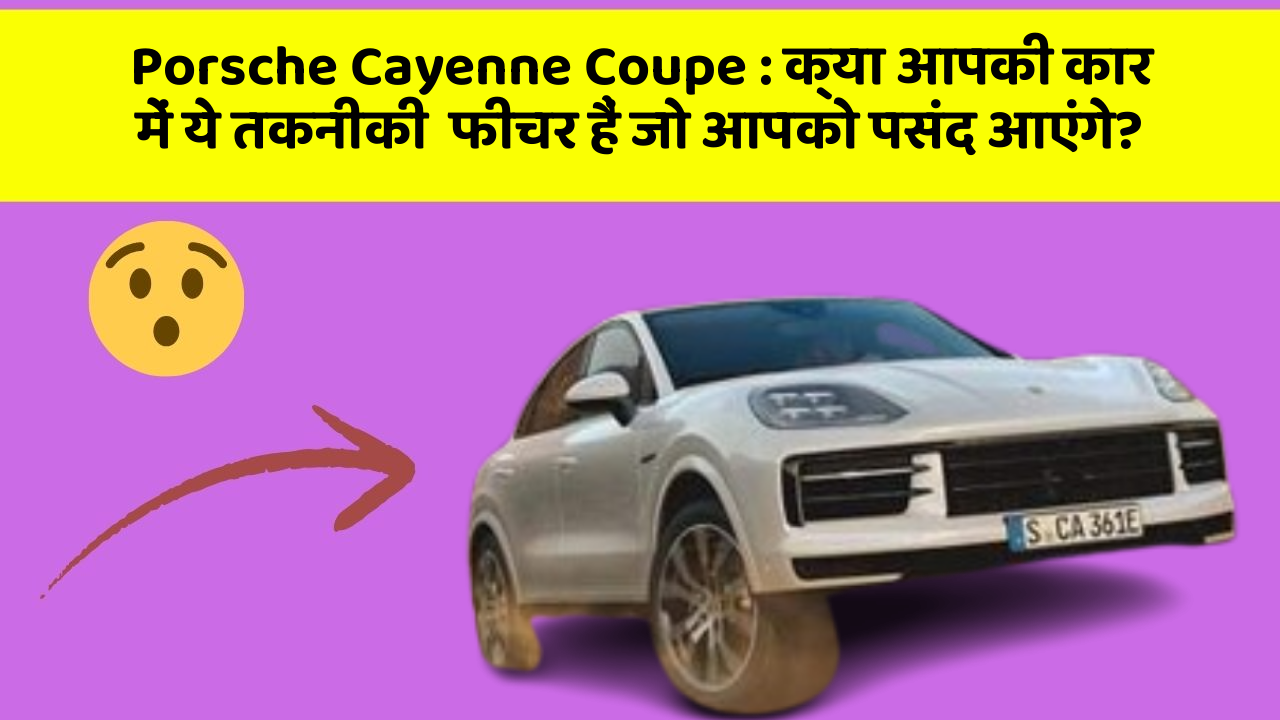 Porsche Cayenne Coupe: क्या आपकी कार में ये तकनीकी  फीचर हैं जो आपको पसंद आएंगे?