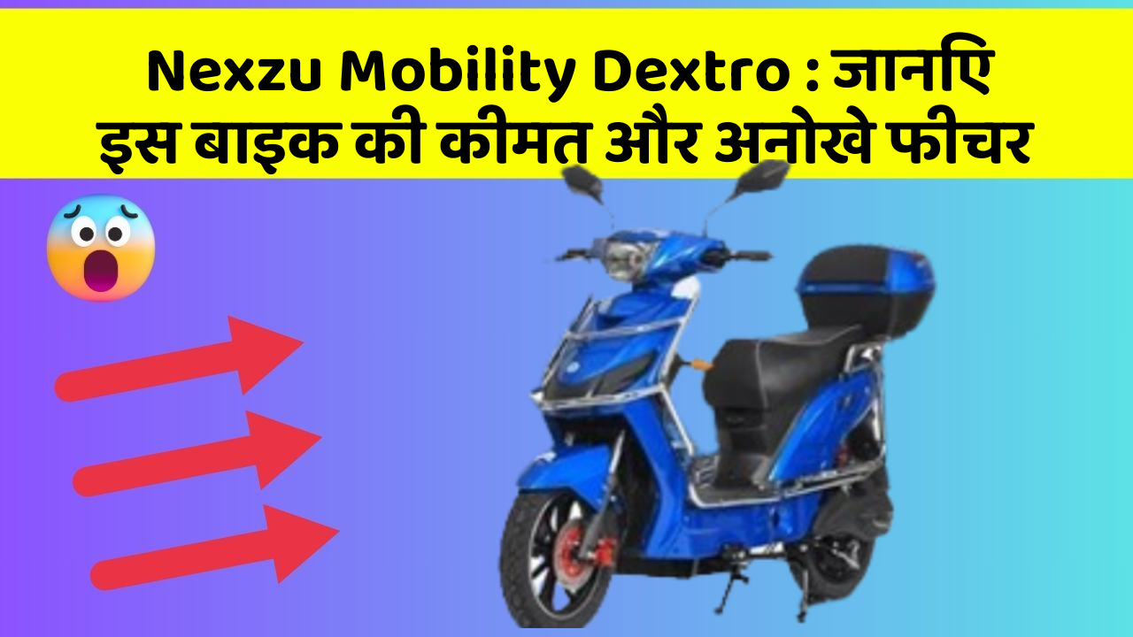 Nexzu Mobility Dextro : जानिए इस बाइक की कीमत और अनोखे फीचर