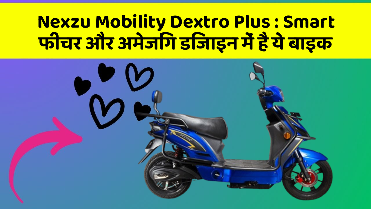 Nexzu Mobility Dextro Plus: Smart फीचर और अमेजिंग डिजाइन में है ये बाइक
