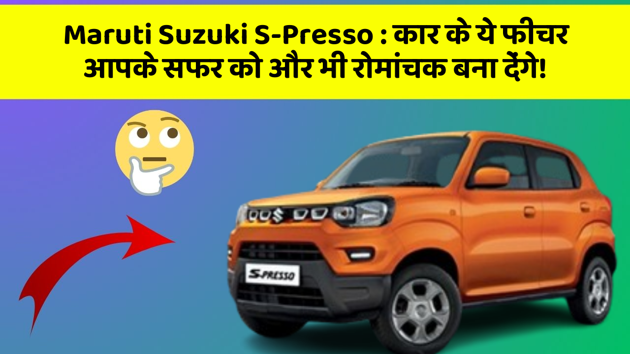 Maruti Suzuki S-Presso: कार के ये फीचर आपके सफर को और भी रोमांचक बना देंगे!