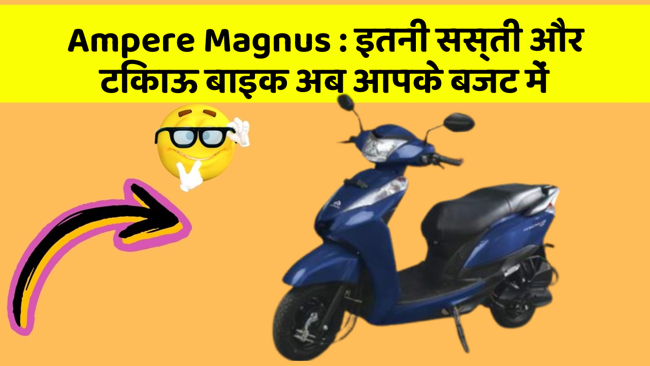Ampere Magnus: इतनी सस्ती और टिकाऊ बाइक अब आपके बजट में