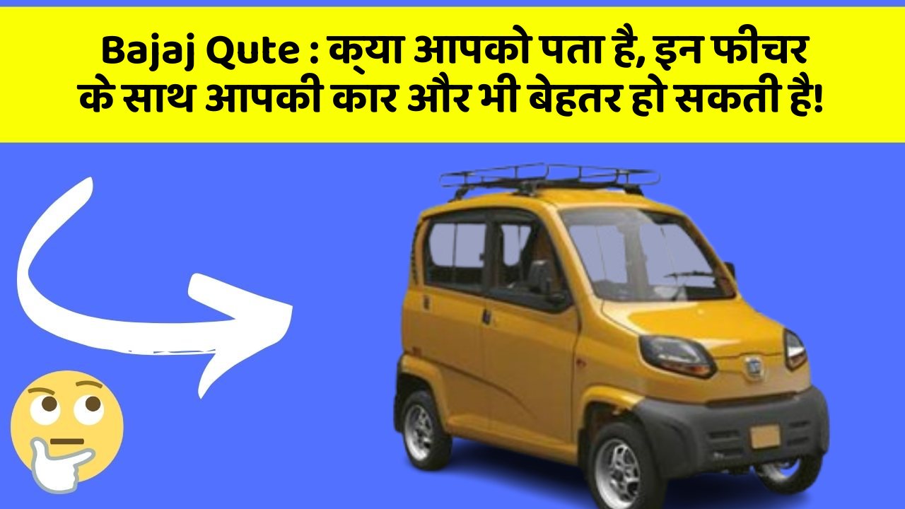 Bajaj Qute: क्या आपको पता है, इन फीचर के साथ आपकी कार और भी बेहतर हो सकती है!