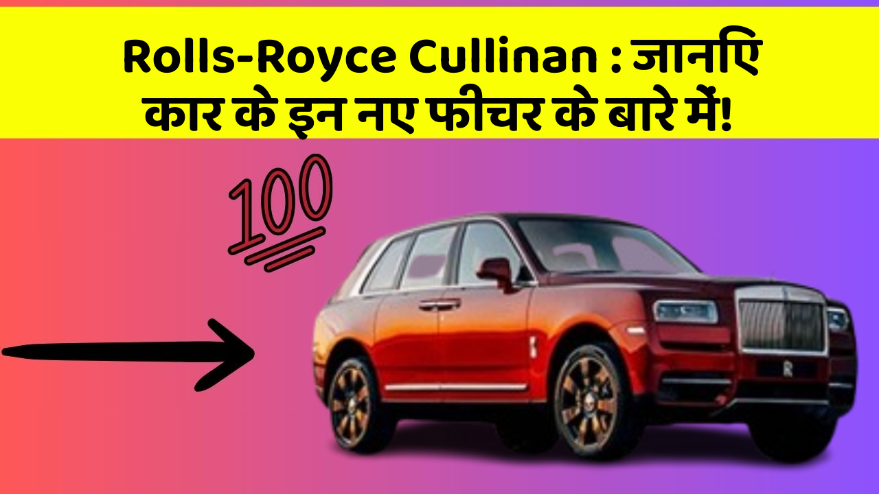 Rolls-Royce Cullinan: जानिए कार के इन नए फीचर के बारे में!