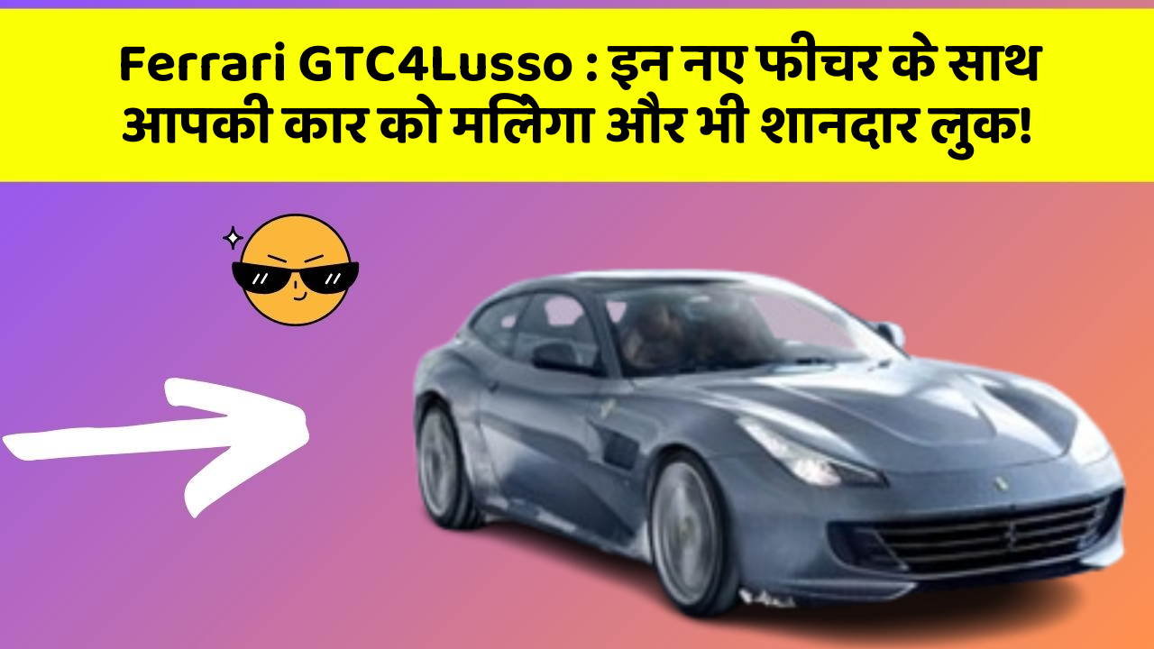 Ferrari GTC4Lusso : इन नए फीचर के साथ आपकी कार को मिलेगा और भी शानदार लुक!