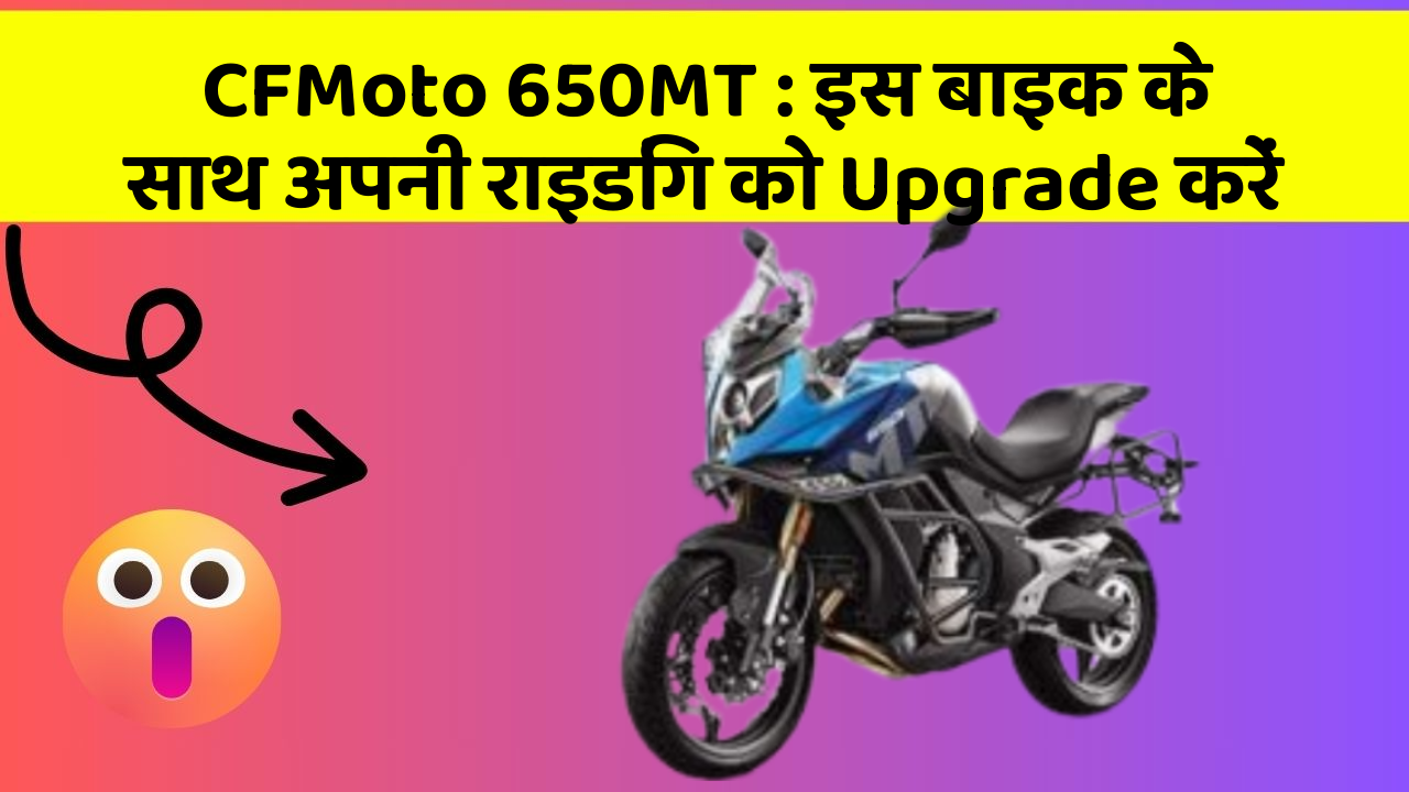 CFMoto 650MT: इस बाइक के साथ अपनी राइडिंग को Upgrade करें
