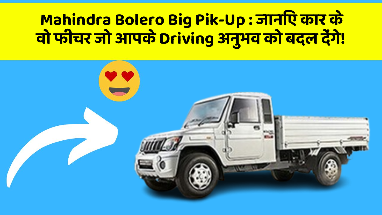 Mahindra Bolero Big Pik-Up:जानिए कार के वो फीचर जो आपके Driving अनुभव को बदल देंगे!