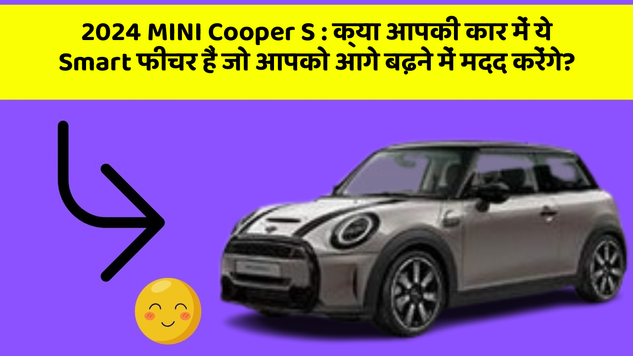 2024 MINI Cooper S : क्या आपकी कार में ये Smart फीचर हैं जो आपको आगे बढ़ने में मदद करेंगे?