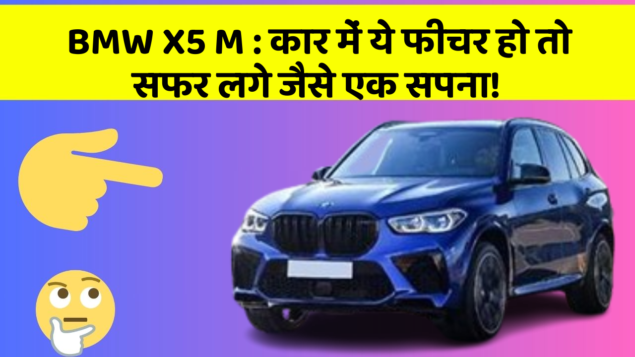 BMW X5 M: कार में ये फीचर हो तो सफर लगे जैसे एक सपना!