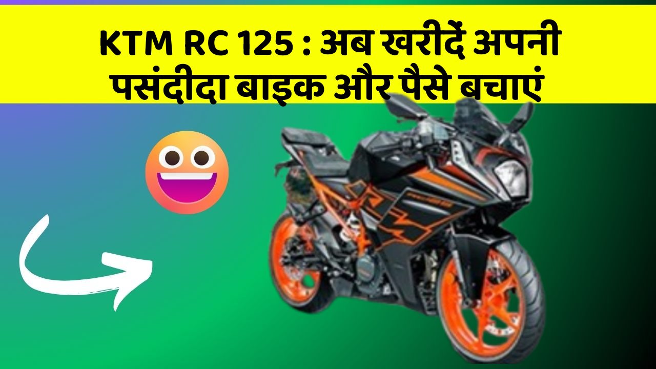 KTM RC 125 : अब खरीदें अपनी पसंदीदा बाइक और पैसे बचाएं