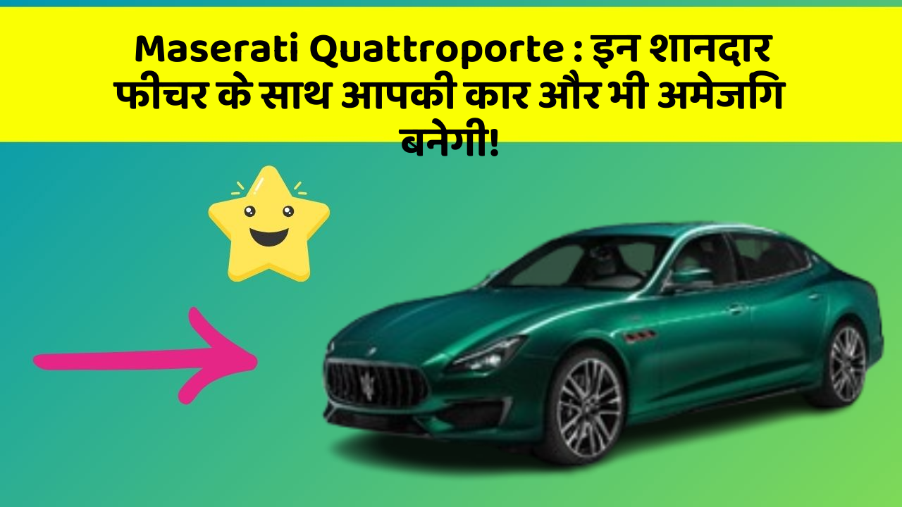 Maserati Quattroporte: इन शानदार फीचर के साथ आपकी कार और भी अमेजिंग बनेगी!
