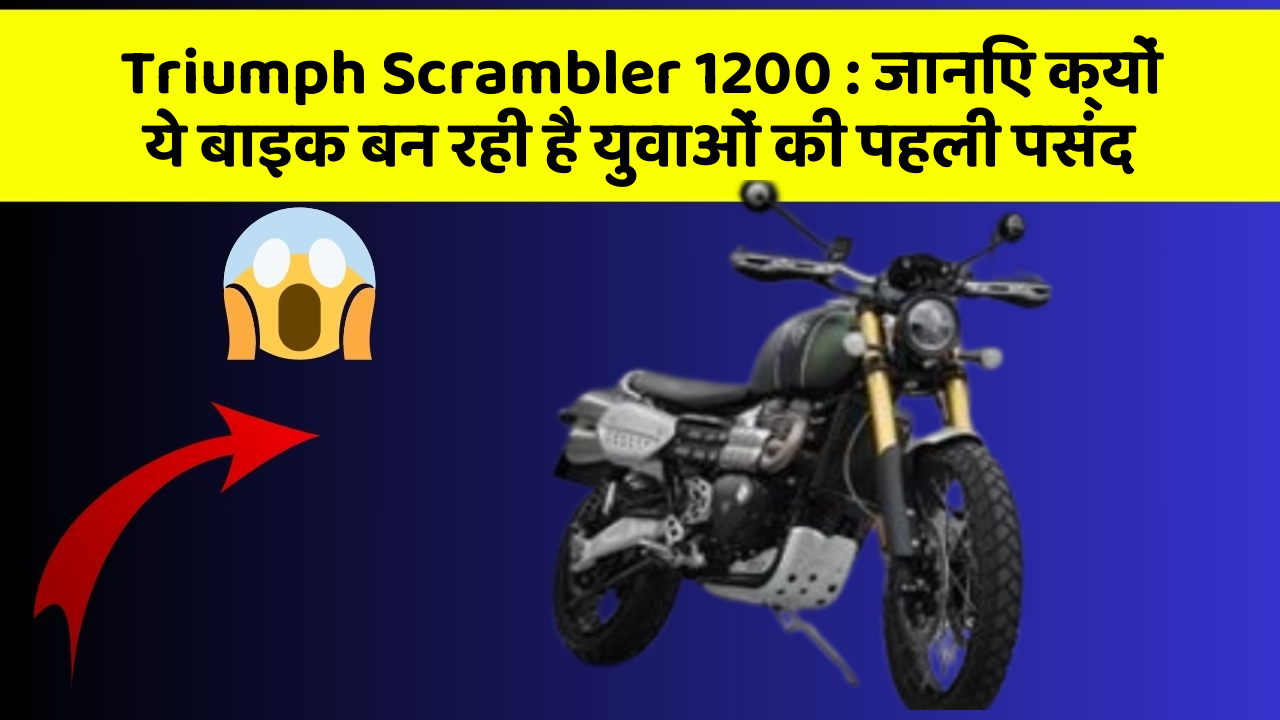 Triumph Scrambler 1200 : जानिए क्यों ये बाइक बन रही है युवाओं की पहली पसंद