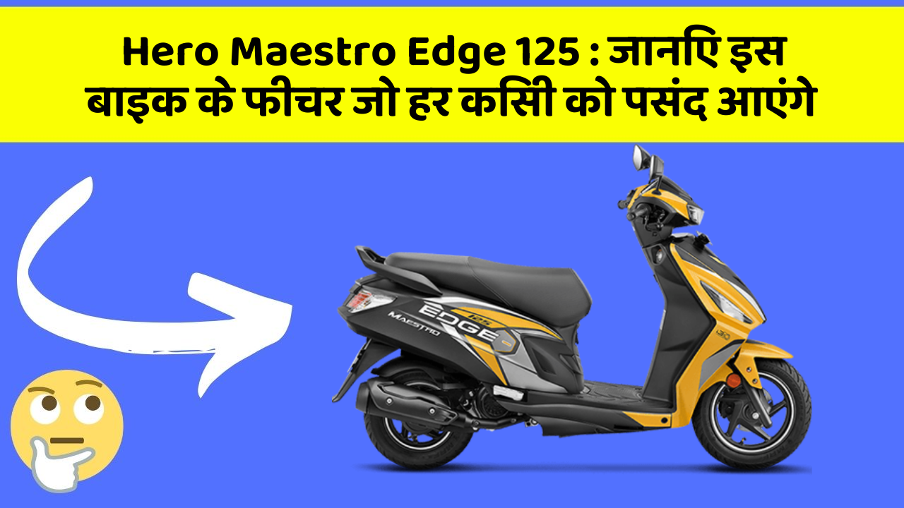 Hero Maestro Edge 125: जानिए इस बाइक के फीचर जो हर किसी को पसंद आएंगे