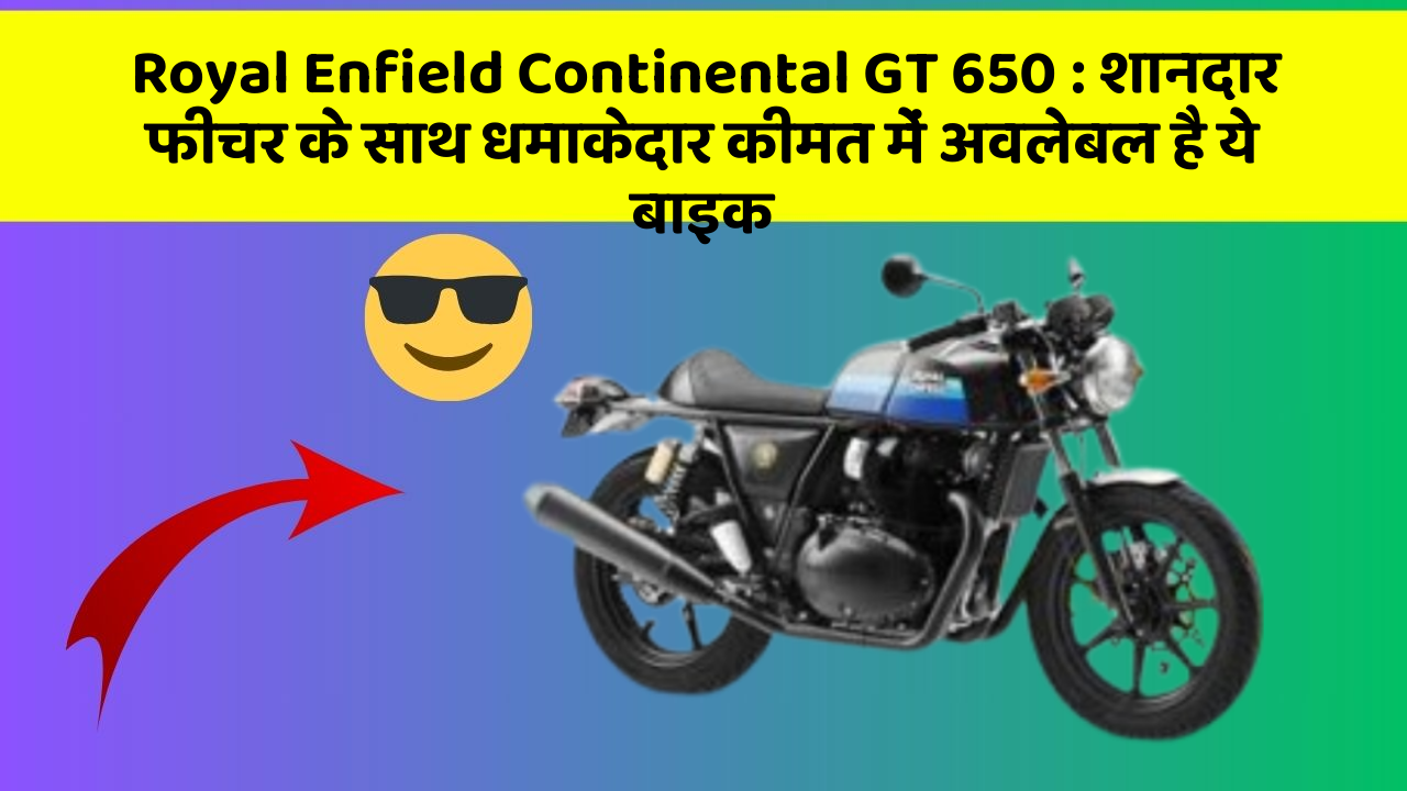Royal Enfield Continental GT 650 : शानदार फीचर के साथ धमाकेदार कीमत में अवलेबल है ये बाइक