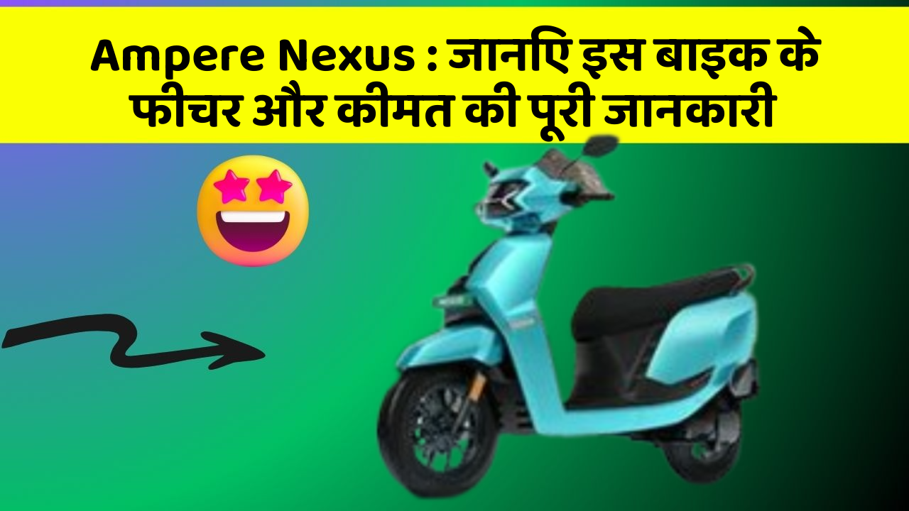 Ampere Nexus : जानिए इस बाइक के फीचर और कीमत की पूरी जानकारी