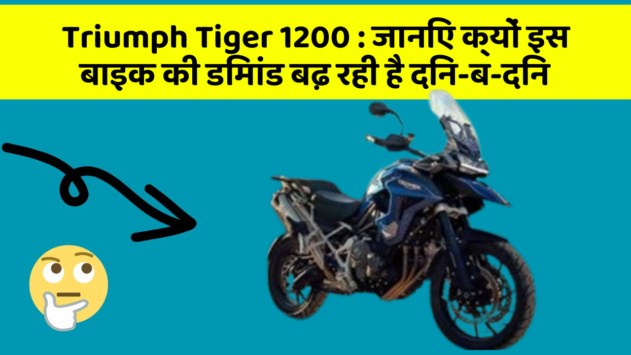 Triumph Tiger 1200 : जानिए क्यों इस बाइक की डिमांड बढ़ रही है दिन-ब-दिन