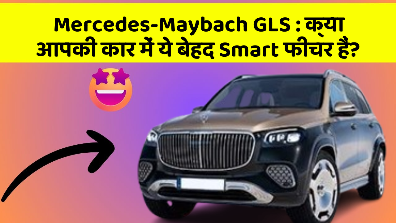 Mercedes-Maybach GLS: क्या आपकी कार में ये बेहद Smart फीचर हैं?