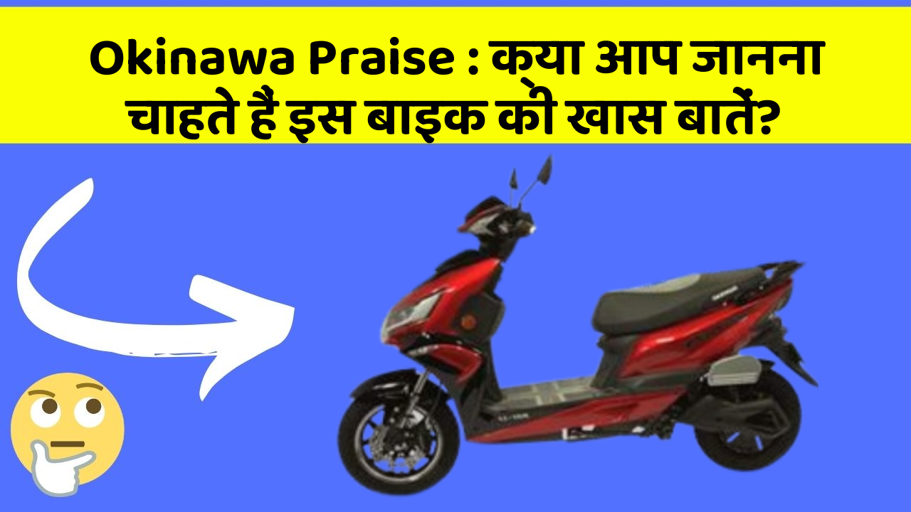 Okinawa Praise: क्या आप जानना चाहते हैं इस बाइक की खास बातें?