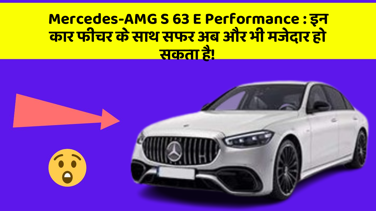 Mercedes-AMG S 63 E Performance: इन कार फीचर के साथ सफर अब और भी मजेदार हो सकता है!