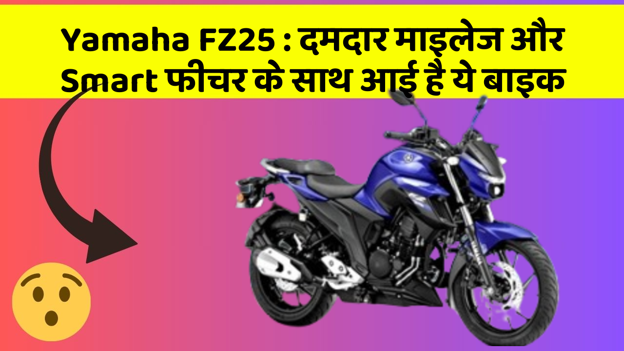 Yamaha FZ25 : दमदार माइलेज और Smart फीचर के साथ आई है ये बाइक