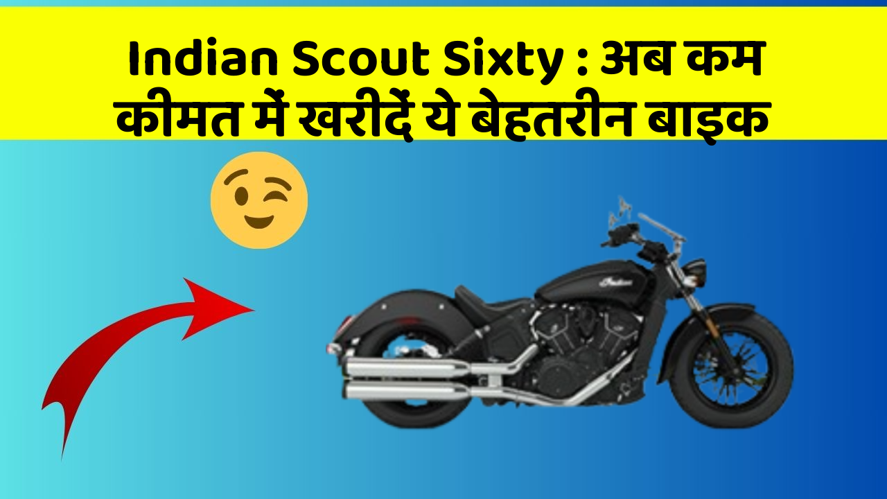 Indian Scout Sixty : अब कम कीमत में खरीदें ये बेहतरीन बाइक