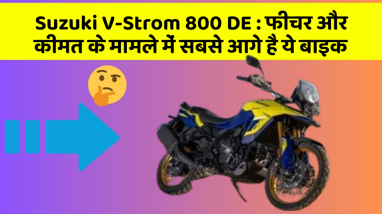 Suzuki V-Strom 800 DE : फीचर और कीमत के मामले में सबसे आगे है ये बाइक