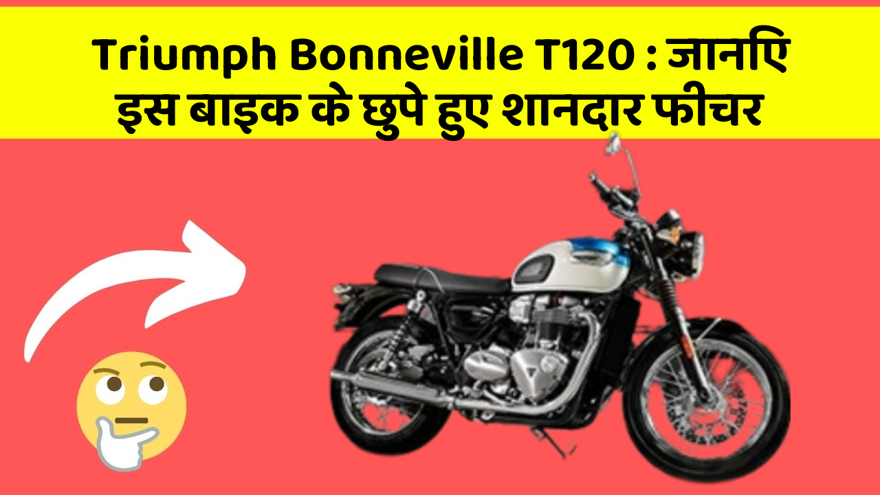 Triumph Bonneville T120: जानिए इस बाइक के छुपे हुए शानदार फीचर