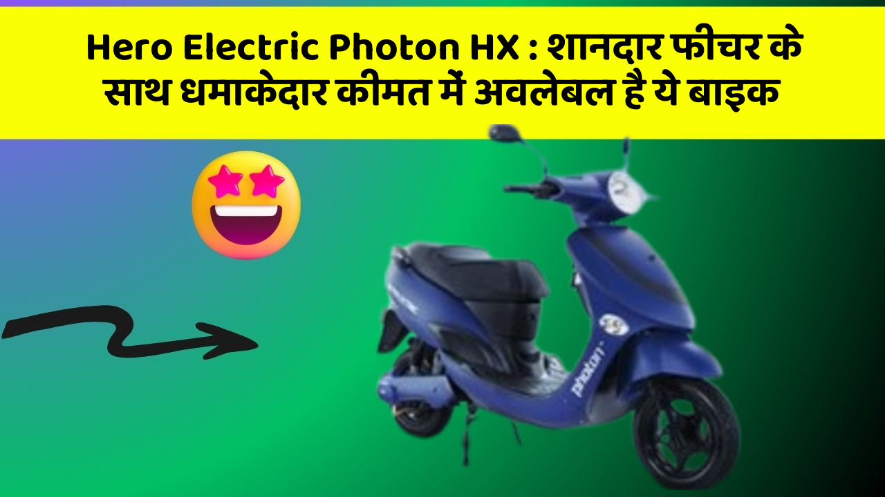 Hero Electric Photon HX : शानदार फीचर के साथ धमाकेदार कीमत में अवलेबल है ये बाइक