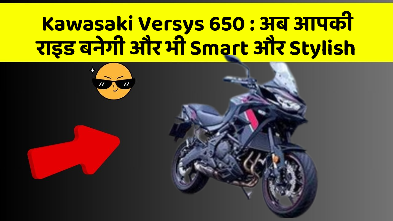 Kawasaki Versys 650: अब आपकी राइड बनेगी और भी Smart और Stylish