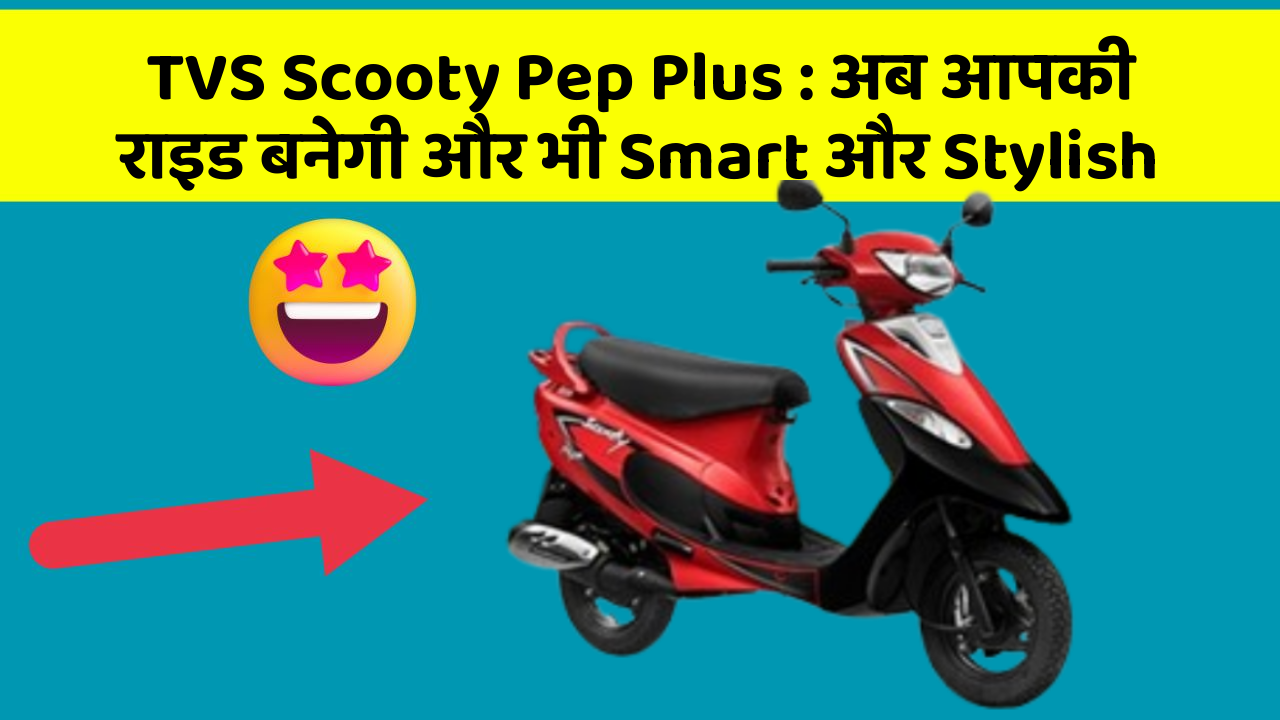 TVS Scooty Pep Plus: अब आपकी राइड बनेगी और भी Smart और Stylish