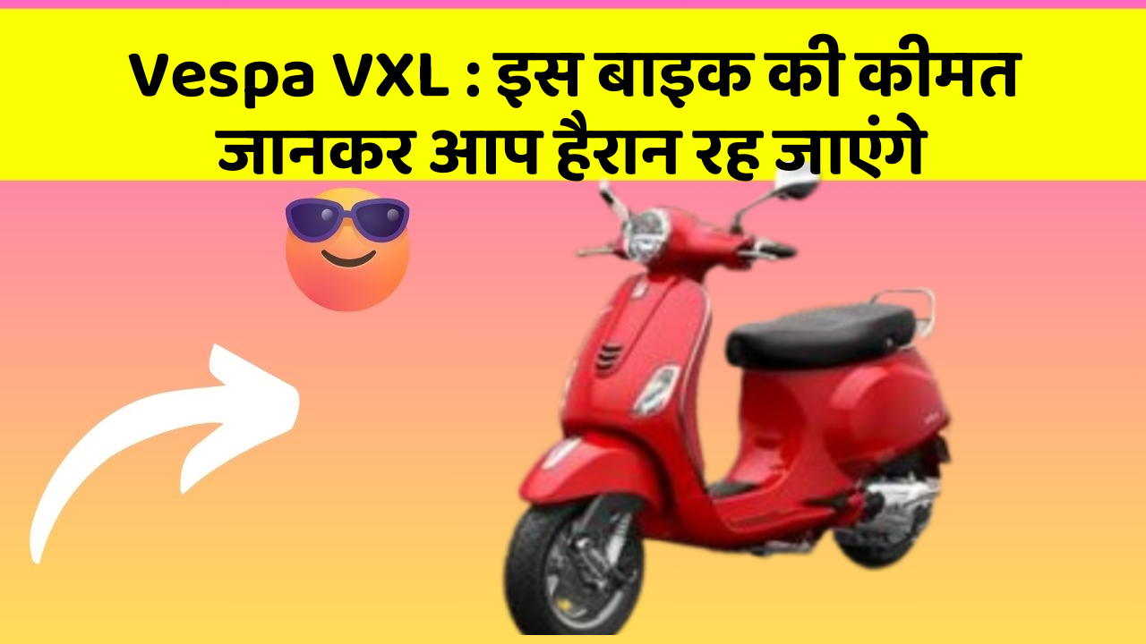 Vespa VXL : इस बाइक की कीमत जानकर आप हैरान रह जाएंगे