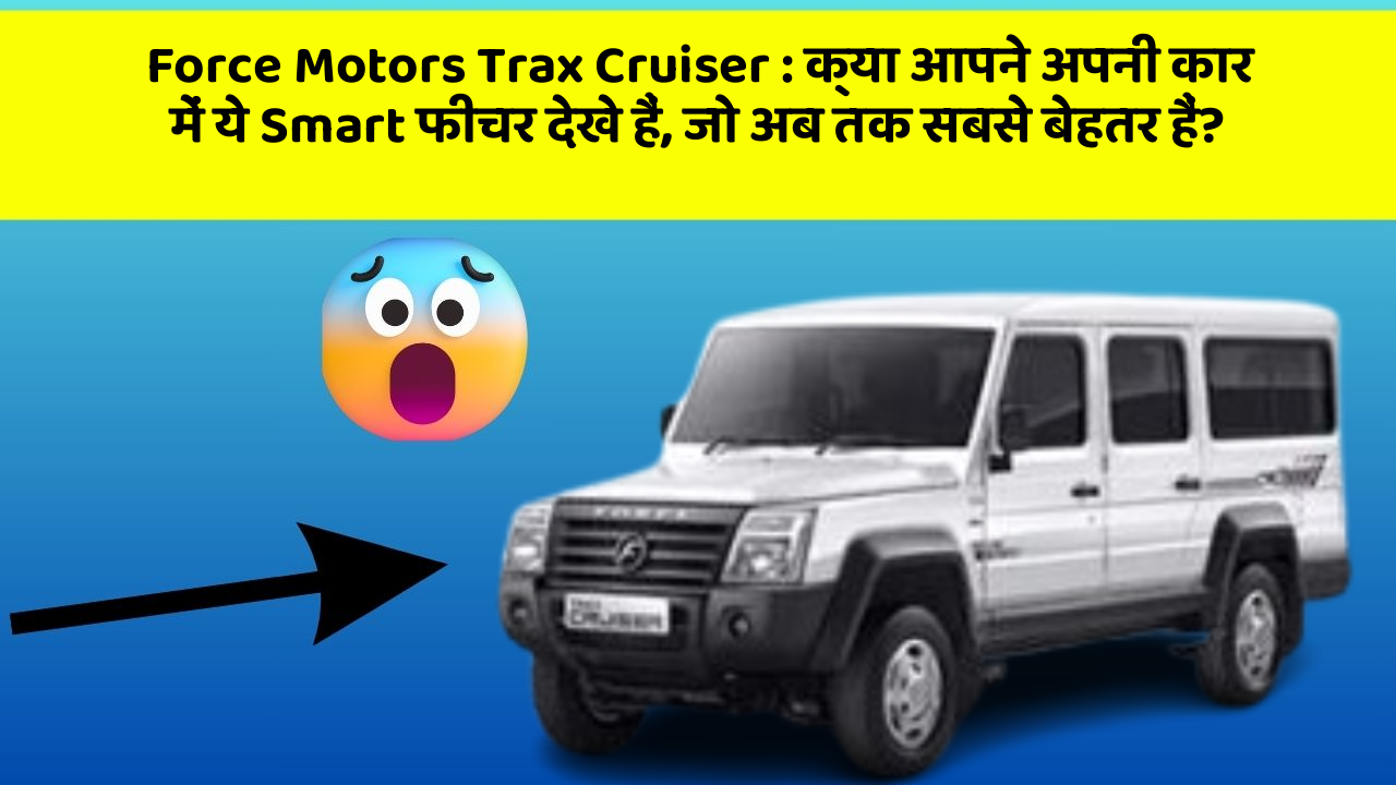 Force Motors Trax Cruiser: क्या आपने अपनी कार में ये Smart फीचर देखे हैं, जो अब तक सबसे बेहतर हैं?