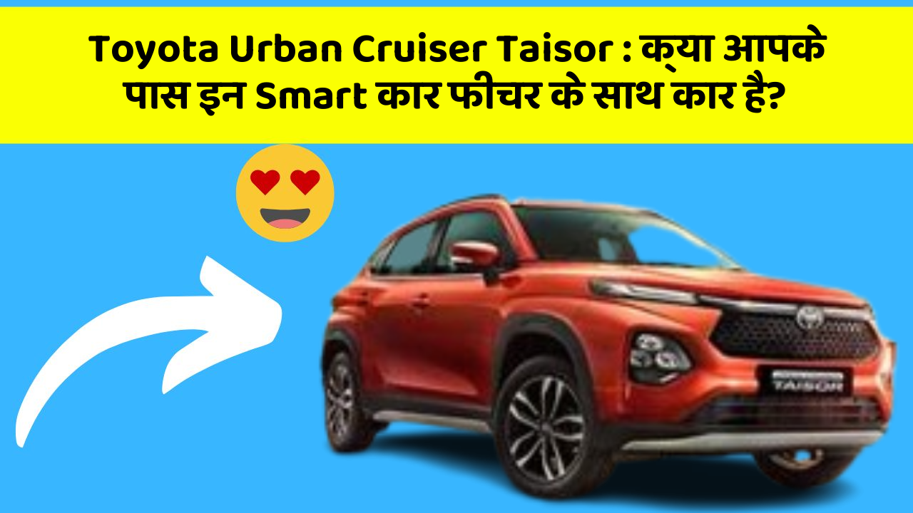 Toyota Urban Cruiser Taisor: क्या आपके पास इन Smart कार फीचर के साथ कार है?