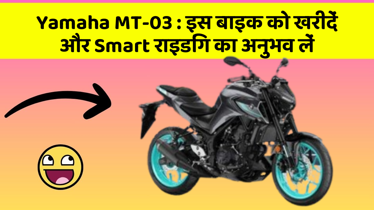 Yamaha MT-03 : इस बाइक को खरीदें और Smart राइडिंग का अनुभव लें