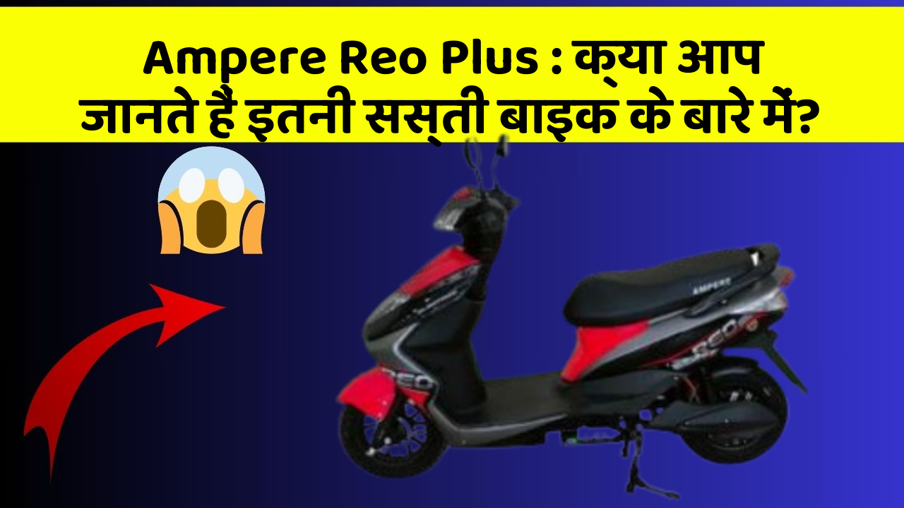 Ampere Reo Plus: क्या आप जानते हैं इतनी सस्ती बाइक के बारे में?