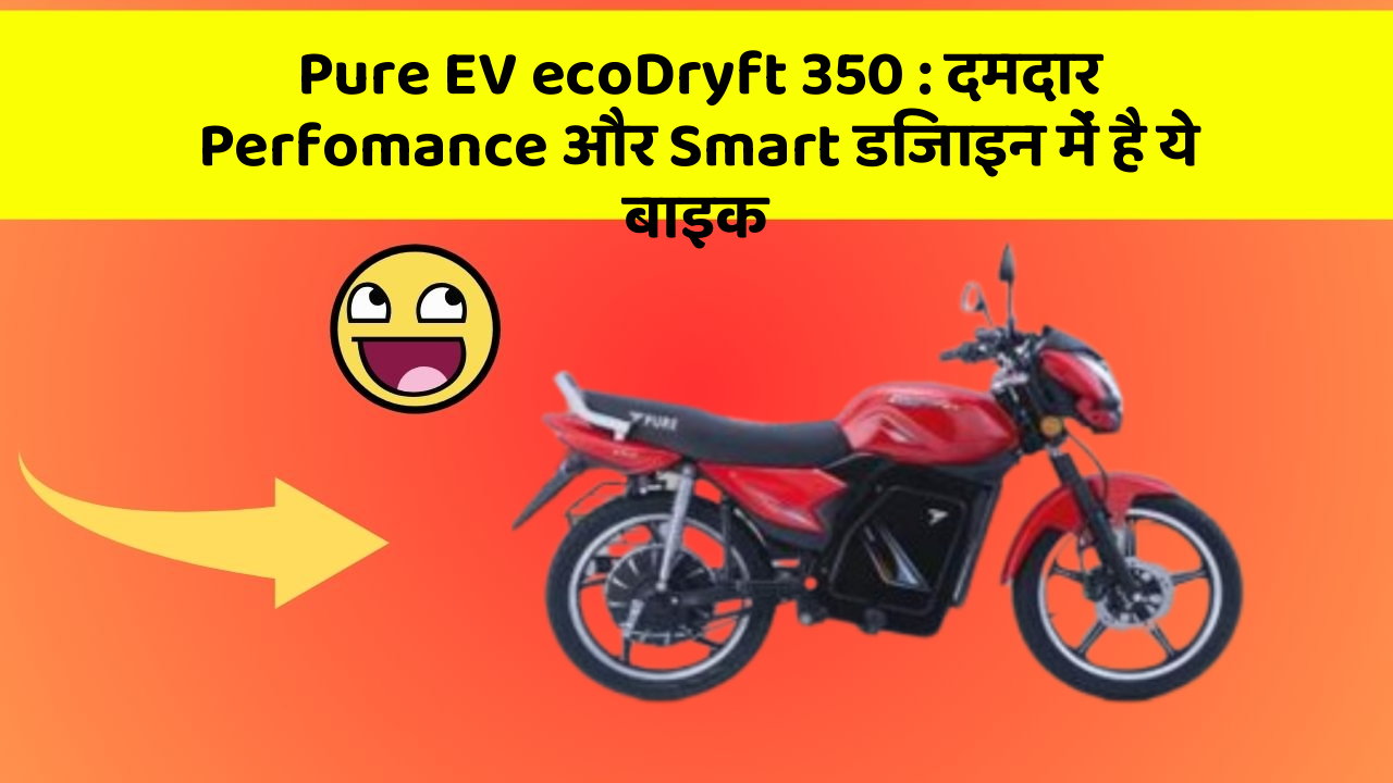 Pure EV ecoDryft 350: दमदार Perfomance और Smart डिजाइन में है ये बाइक