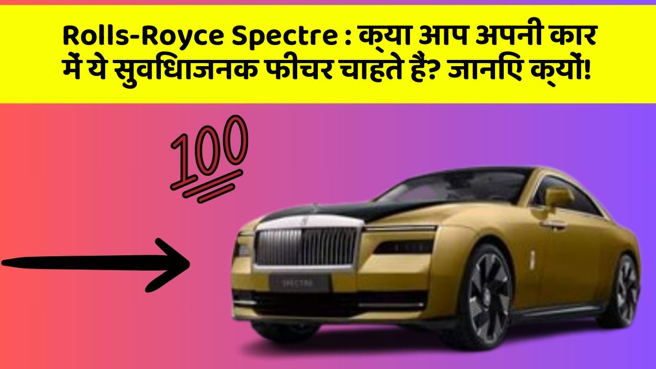 Rolls-Royce Spectre:क्या आप अपनी कार में ये सुविधाजनक फीचर चाहते हैं? जानिए क्यों!
