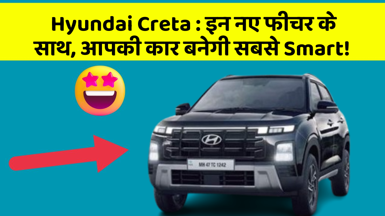 Hyundai Creta: इन नए फीचर के साथ, आपकी कार बनेगी सबसे Smart!