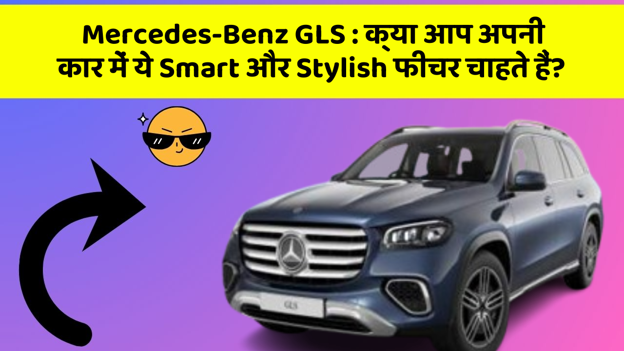 Mercedes-Benz GLS: क्या आप अपनी कार में ये Smart और Stylish फीचर चाहते हैं?