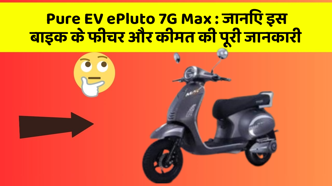 Pure EV ePluto 7G Max: जानिए इस बाइक के फीचर और कीमत की पूरी जानकारी