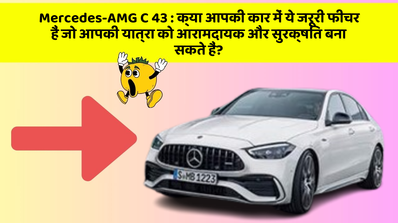 Mercedes-AMG C 43: क्या आपकी कार में ये जरूरी फीचर हैं जो आपकी यात्रा को आरामदायक और सुरक्षित बना सकते हैं?