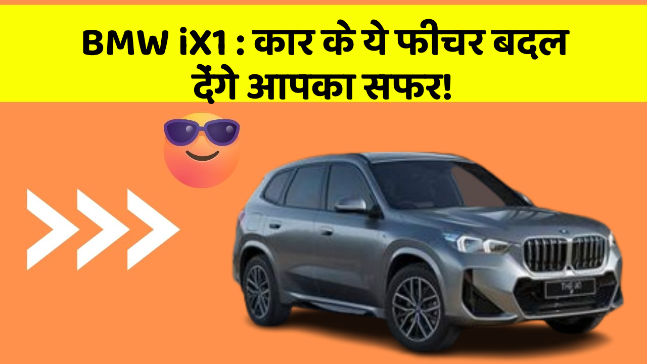 BMW iX1 : कार के ये फीचर बदल देंगे आपका सफर!