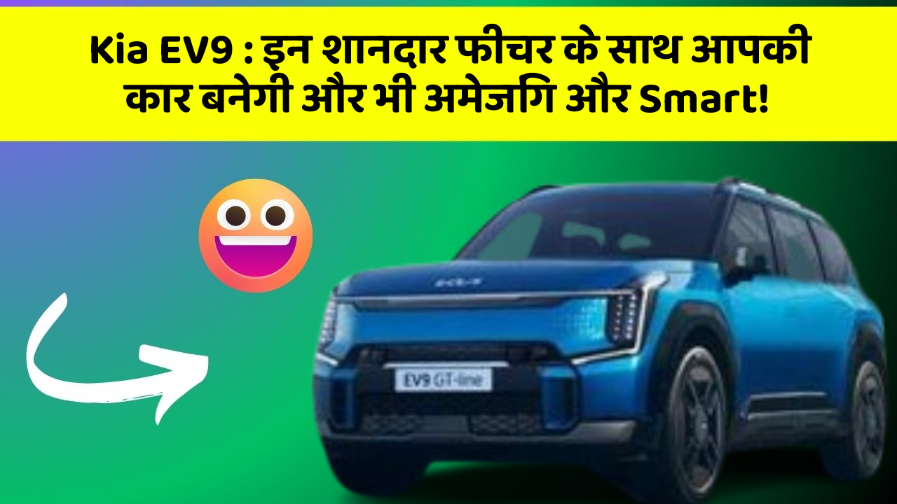 Kia EV9 : इन शानदार फीचर के साथ आपकी कार बनेगी और भी अमेजिंग और Smart!