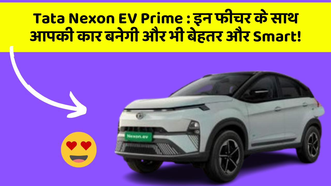 Tata Nexon EV Prime : इन फीचर के साथ आपकी कार बनेगी और भी बेहतर और Smart!