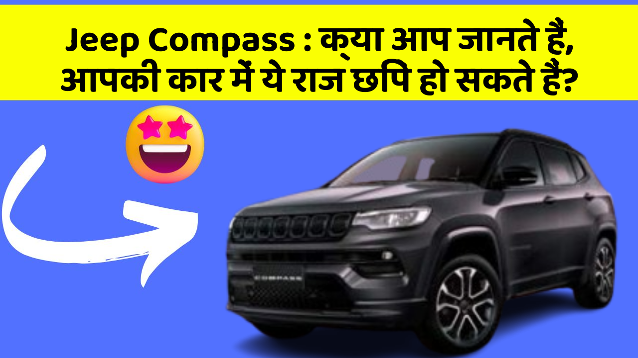 Jeep Compass : क्या आप जानते हैं, आपकी कार में ये राज छिपे हो सकते हैं?