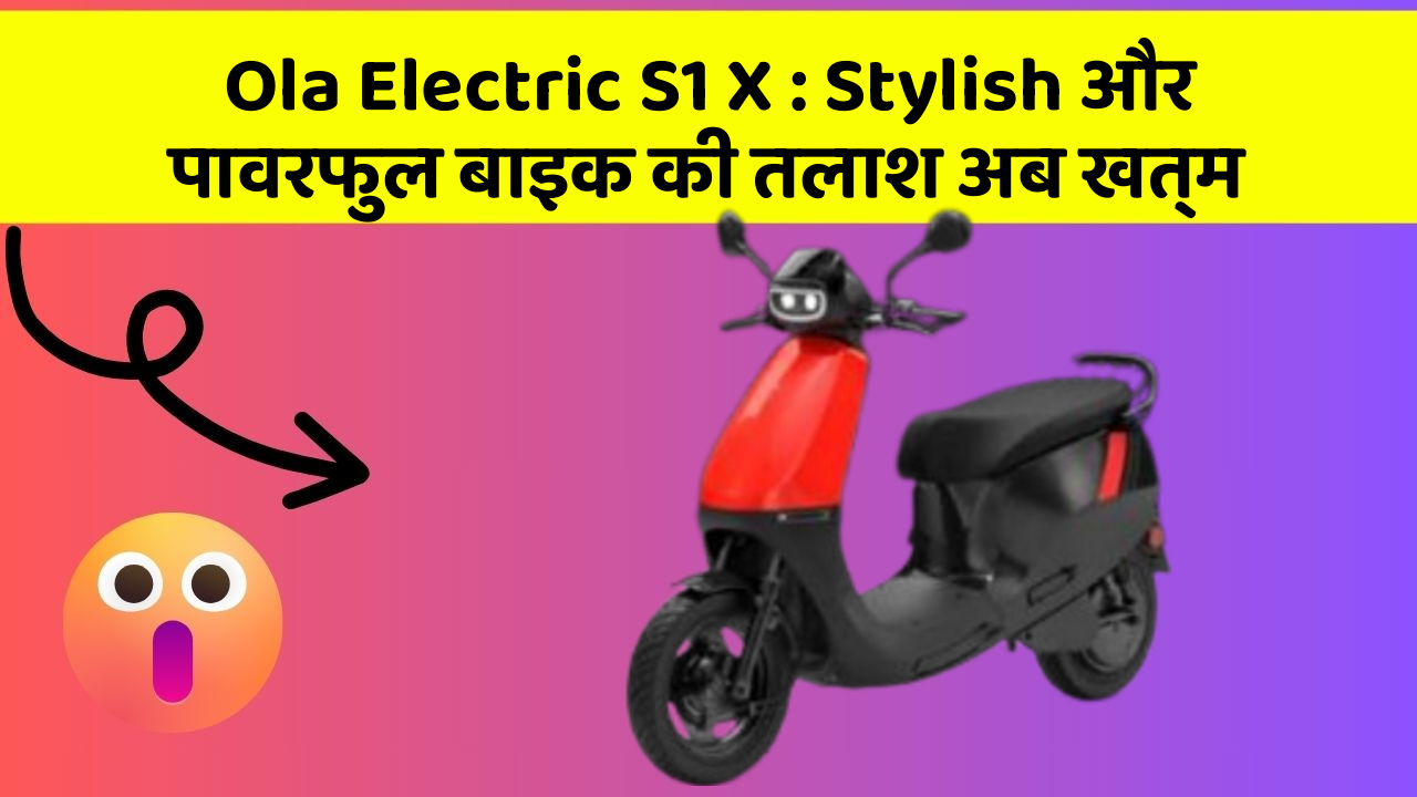 Ola Electric S1 X: Stylish और पावरफुल बाइक की तलाश अब खत्म
