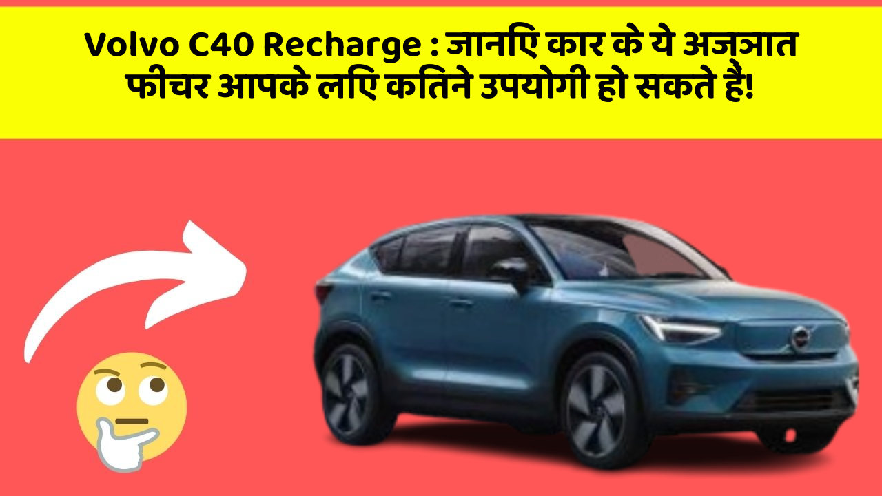 Volvo C40 Recharge: जानिए कार के ये अज्ञात फीचर आपके लिए कितने उपयोगी हो सकते हैं!
