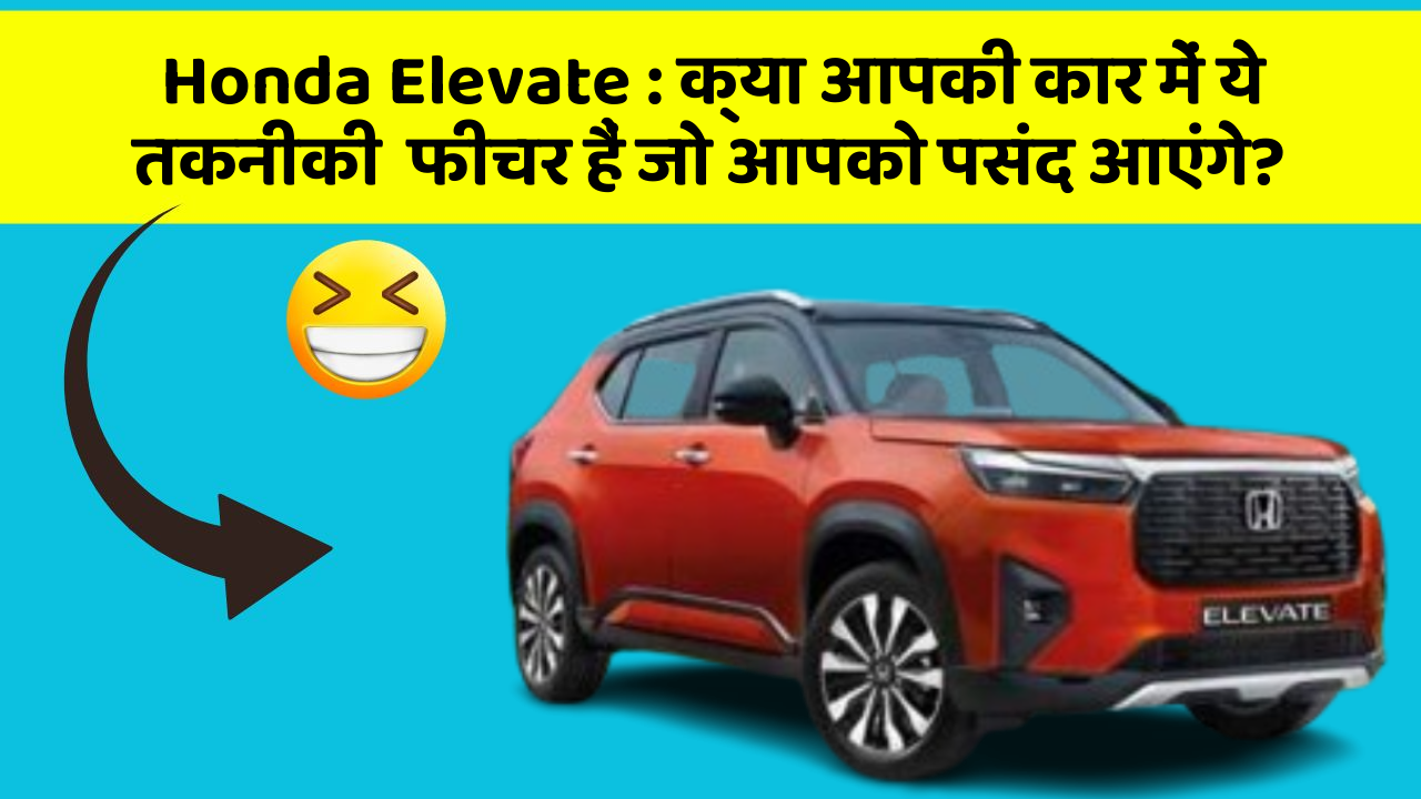 Honda Elevate : क्या आपकी कार में ये तकनीकी  फीचर हैं जो आपको पसंद आएंगे?