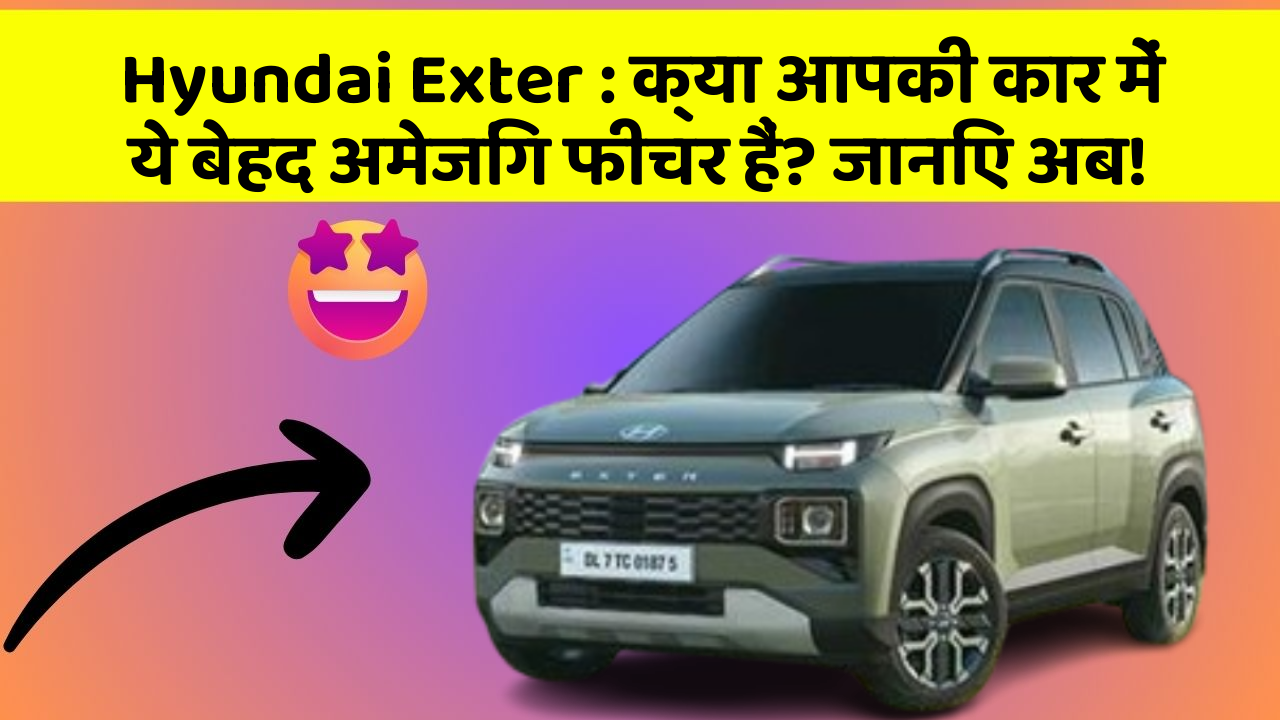 Hyundai Exter : क्या आपकी कार में ये बेहद अमेजिंग फीचर हैं? जानिए अब!