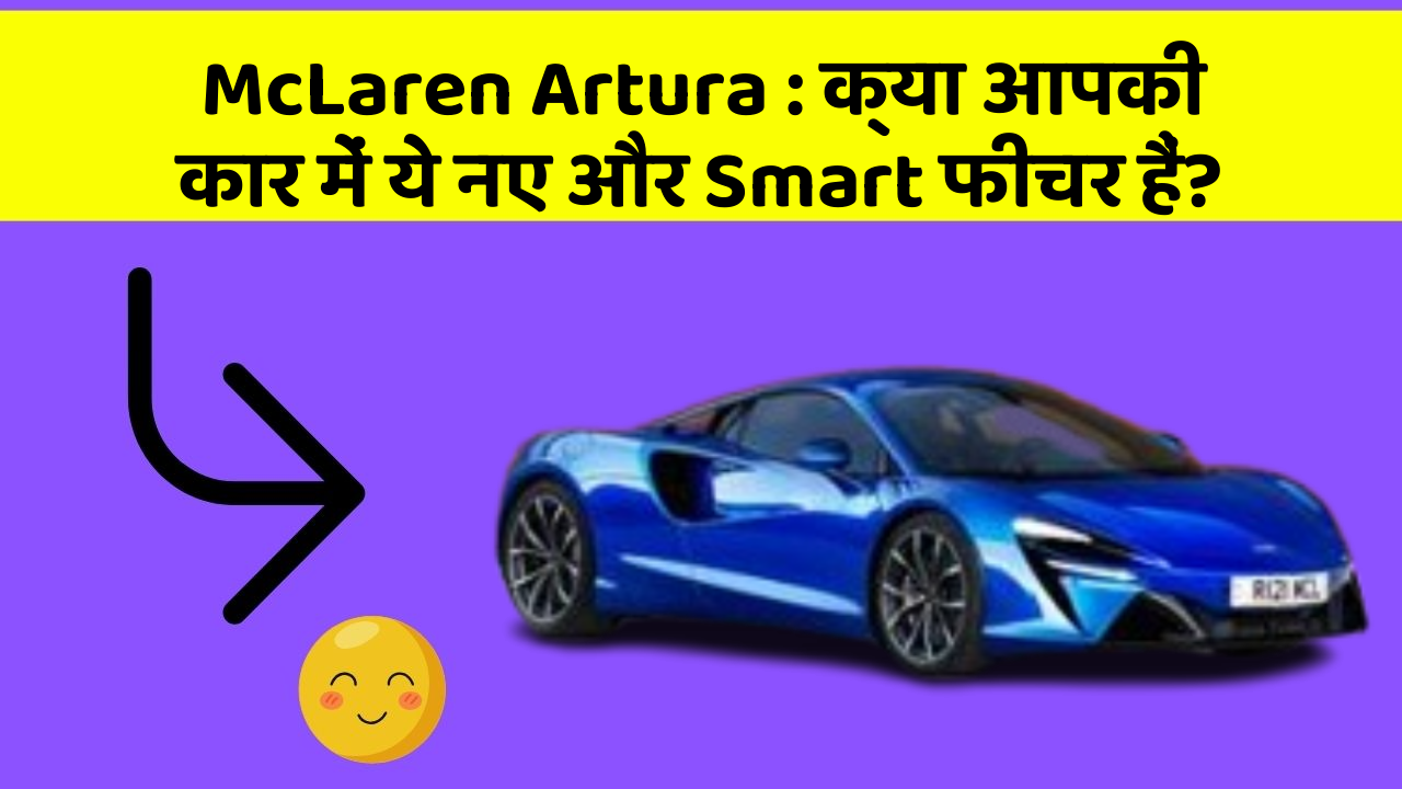 McLaren Artura: क्या आपकी कार में ये नए और Smart फीचर हैं?